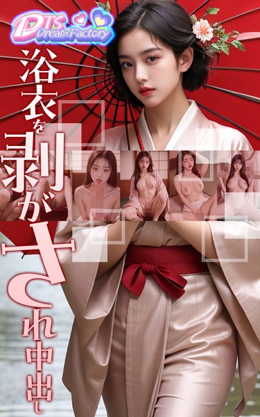 【写真集】浴衣を剥がされ中出し❤DTS dream factory